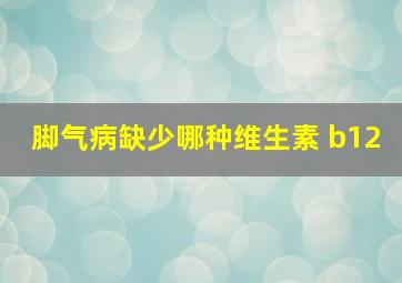 脚气病缺少哪种维生素 b12